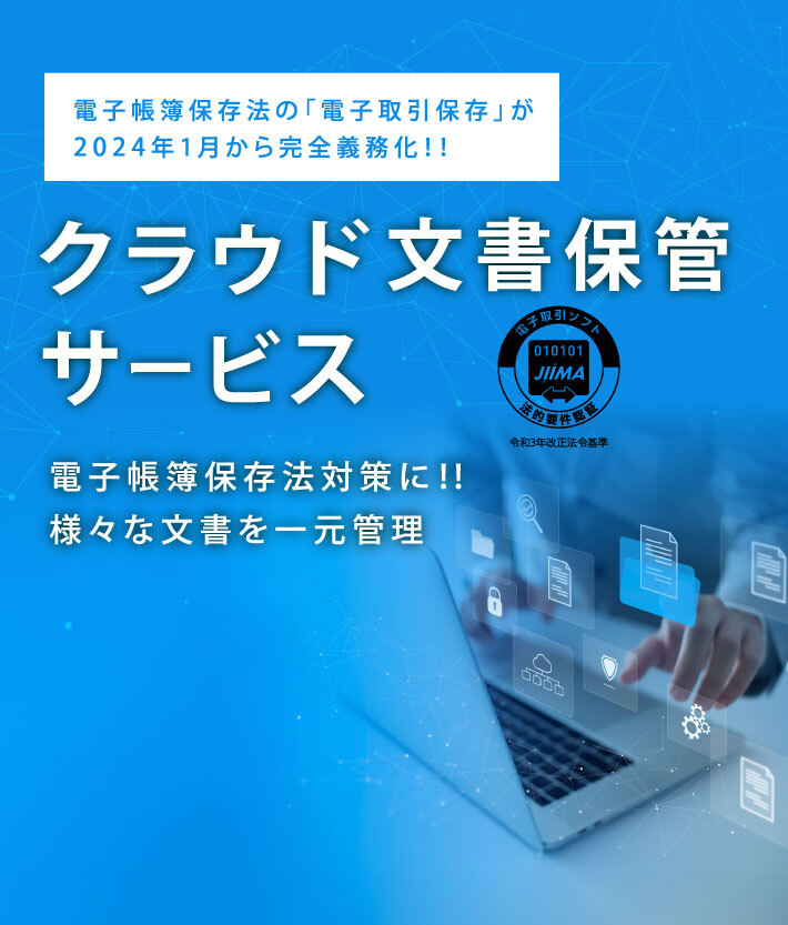 電子帳簿保存法の「電子取引保存」が2024年1月から完全義務化！！クラウド文書保管サービス電子帳簿保存法対策に！！ 様々な文書を一元管理