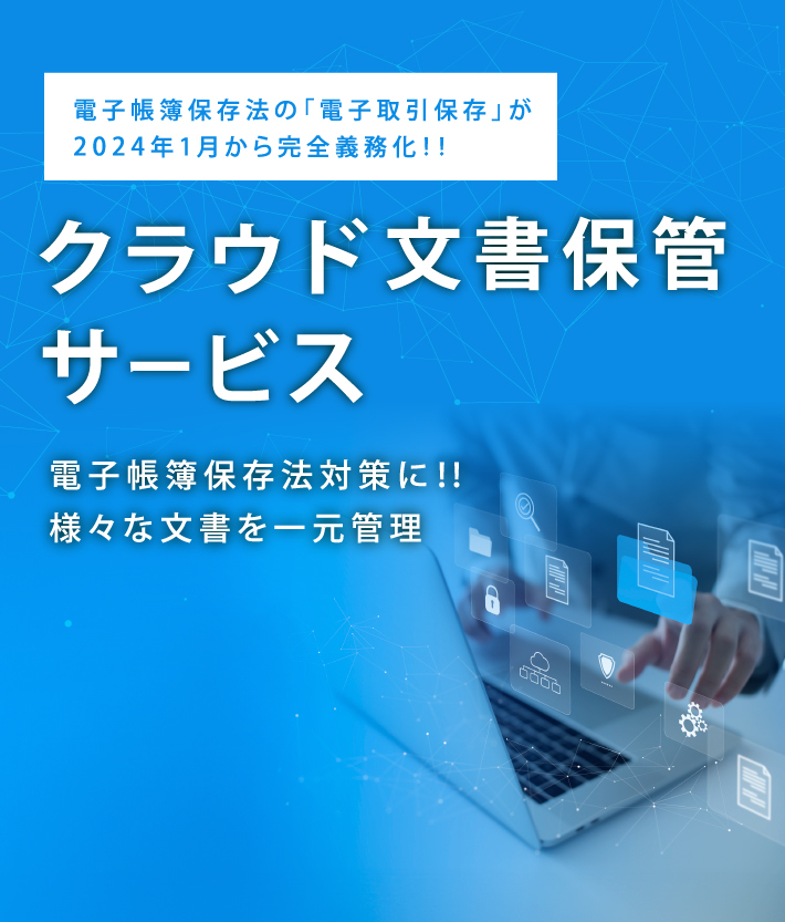 電子帳簿保存法の「電子取引保存」が2024年1月から完全義務化!!クラウド文書保管サービス電子帳簿保存法対策に!! 様々な文書を一元管理