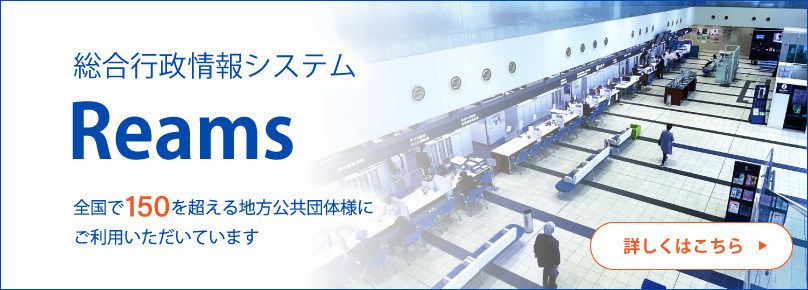 総合行政情報システムReamsについて詳しくはこちらを押してください
