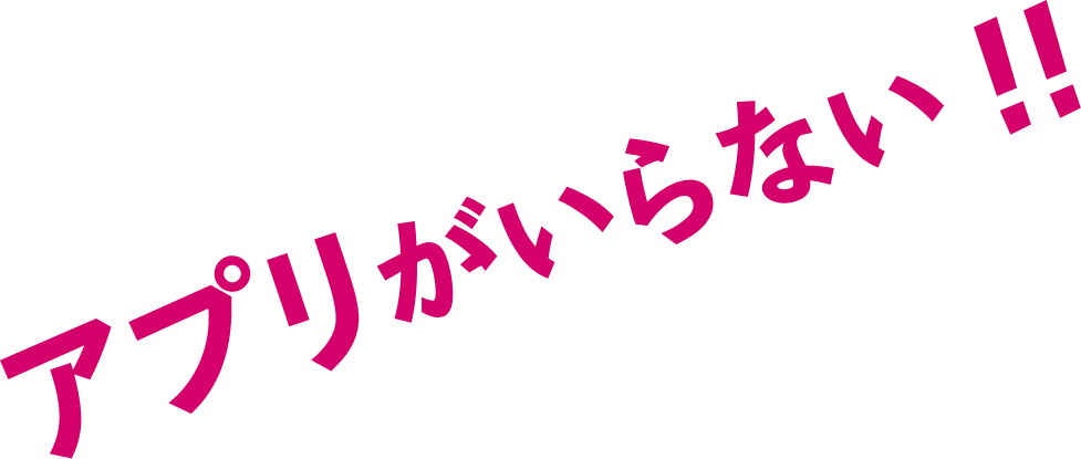 アプリがいらない！