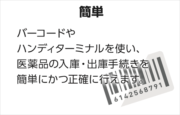 【簡単】バーコードやハンディターミナルを使い、医薬品の入庫・出庫手続きを簡単にかつ正確に行えます。