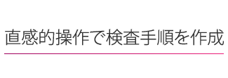 Intuitive 直感的操作で検査手順を作成