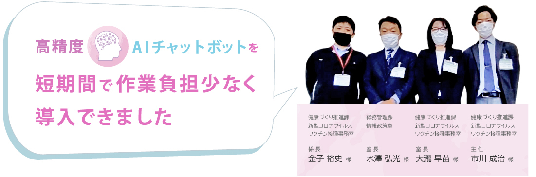 高精度AIチャットボットを短期間で 作業負担少なく導入できました